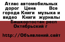 Атлас автомобильных дорог › Цена ­ 50 - Все города Книги, музыка и видео » Книги, журналы   . Башкортостан респ.,Октябрьский г.